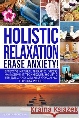 Holistic Relaxation: Natural Therapies, Stress Management and Wellness Coaching for Modern, Busy 21st Century People Marta Tuchowska 9781502525819 Createspace - książka