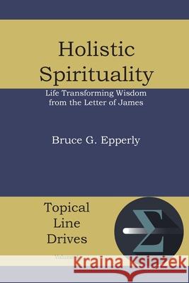 Holistic Spirituality: Life Transforming Wisdom from the Letter of James Epperly, Bruce G. 9781938434761 Energion Publications - książka