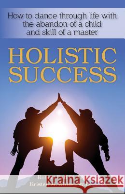 Holistic Success: How to dance through life with the abandon of a child and the skill of a master White Psy D., Kristen M. 9781482310863 Createspace - książka
