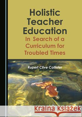 Holistic Teacher Education: In Search of a Curriculum for Troubled Times Rupert Collister 9781527576360 Cambridge Scholars Publishing - książka