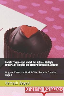 Holistic Theoretical Model For Optimal Multiple Linear And Multiple Non Linear Regression Analysis: Original Research Work Of Mr. Ramesh Chandra Bagad Ramesh Chandra Bagadi 9781692500740 Independently Published - książka