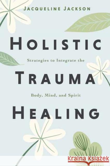 Holistic Trauma Healing: Strategies to Integrate the Body, Mind, and Spirit Jacqueline Jackson 9780738779553 Llewellyn Publications - książka