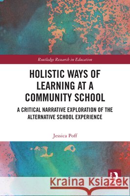 Holistic Ways of Learning at a Community School: A Critical Narrative Exploration of the Alternative School Experience Jessica (Palmer Rapids Public School) Poff 9781032696355 Taylor & Francis Ltd - książka