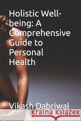 Holistic Well-being: A Comprehensive Guide to Personal Health Vikash Dabriwal 9798859347667 Independently Published - książka