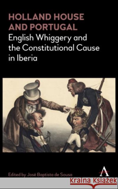 Holland House and Portugal, 1793-1840: English Whiggery and the Constitutional Cause in Iberia Jose Baptista de Sousa 9781783087563 Anthem Press - książka