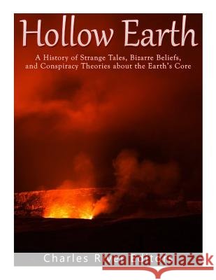 Hollow Earth: A History of Strange Tales, Bizarre Beliefs, and Conspiracy Theories about the Earth's Core Charles River Editors 9781976541001 Createspace Independent Publishing Platform - książka