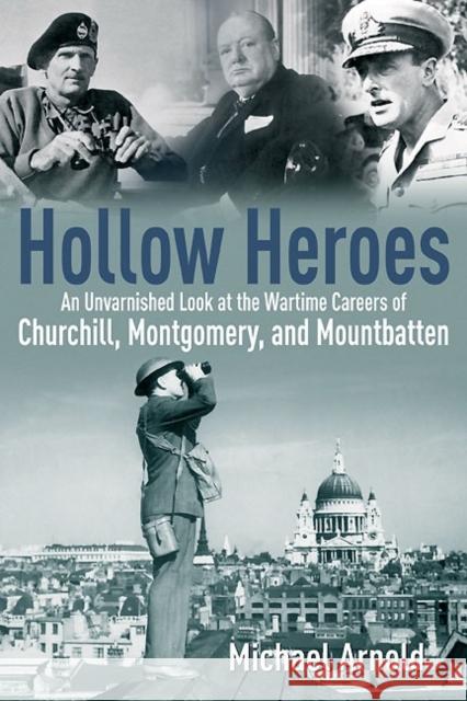 Hollow Heroes: An Unvarnished Look at the Wartime Careers of Churchill, Montgomery and Mountbatten Michael Arnold 9781612002736 Casemate Publishers and Book Distributors - książka
