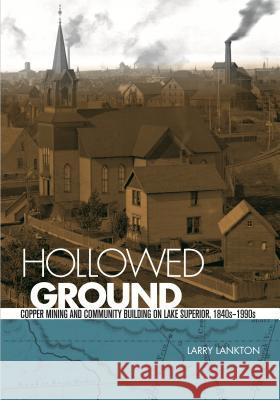 Hollowed Ground: Copper Mining and Community Building on Lake Superior, 1840s-1990s Larry Lankton 9780814334904 Wayne State University Press - książka