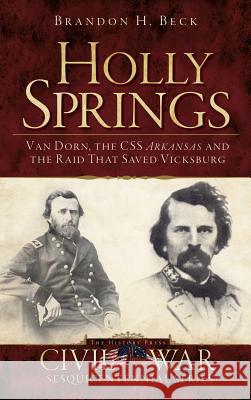 Holly Springs: Van Dorn, the CSS Arkansas and the Raid That Saved Vicksburg Brandon H. Beck 9781540224422 History Press Library Editions - książka