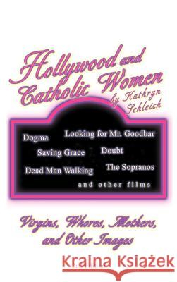 Hollywood and Catholic Women: Virgins, Whores, Mothers, and Other Images Schleich, Kathryn 9781469782188 iUniverse.com - książka