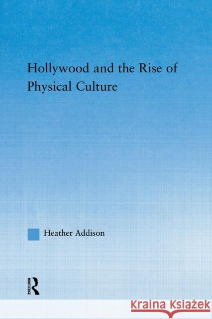 Hollywood and the Rise of Physical Culture Heather Addison   9780415762427 Taylor and Francis - książka