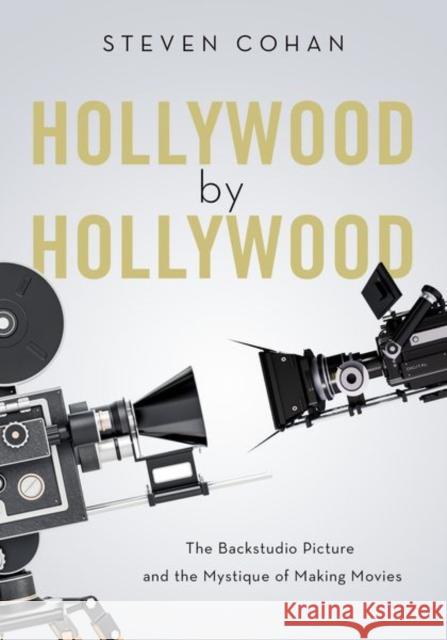 Hollywood by Hollywood: The Backstudio Picture and the Mystique of Making Movies Steven Cohan 9780190865771 Oxford University Press, USA - książka