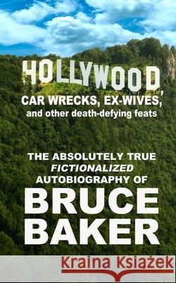 Hollywood, Car Wrecks, Ex-Wives and Other Death-Defying Feats: The Absolutely True Fictionalized Autobiography of Bruce Baker Bruce Baker 9781438243535 Createspace - książka