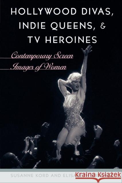 Hollywood Divas, Indie Queens, and TV Heroines: Contemporary Screen Images of Women Kord, Susanne 9780742537095 Rowman & Littlefield Publishers - książka