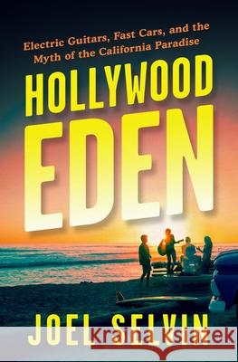 Hollywood Eden: Electric Guitars, Fast Cars, and the Myth of the California Paradise Joel Selvin 9781487011376 House of Anansi Press - książka