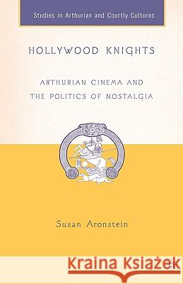 Hollywood Knights: Arthurian Cinema and the Politics of Nostalgia Aronstein, S. 9781403966490 Palgrave MacMillan - książka