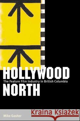 Hollywood North: The Feature Film Industry in British Columbia Mike Gasher 9780774809689 University of British Columbia Press - książka