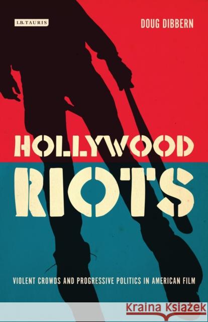 Hollywood Riots: Violent Crowds and Progressive Politics in American Film Dibbern, Doug 9781780766324 I. B. Tauris & Company - książka