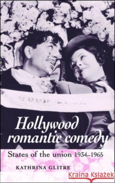 Hollywood Romantic Comedy: States of Union, 1934-1965 Glitre, Kathrina 9780719070792 Manchester University Press - książka