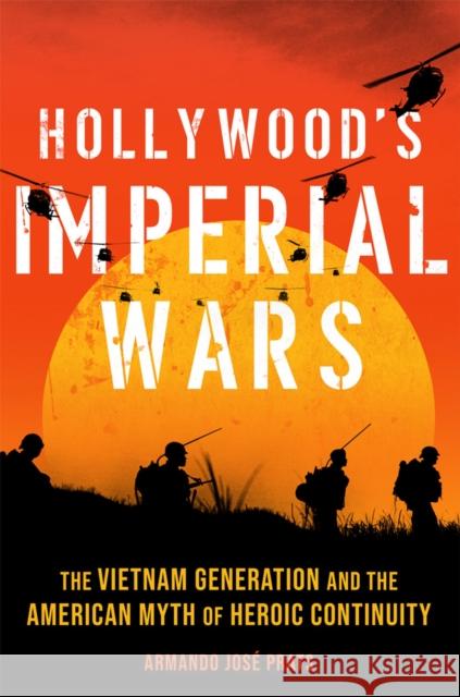 Hollywood's Imperial Wars: The Vietnam Generation and the American Myth of Heroic Continuity Armando Jose Prats 9780806193755 University of Oklahoma Press - książka