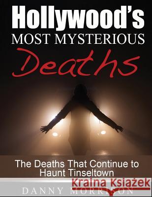 Hollywood's Most Mysterious Deaths: The Deaths That Continue to Haunt Tinseltown Danny Morrison 9781502820143 Createspace - książka