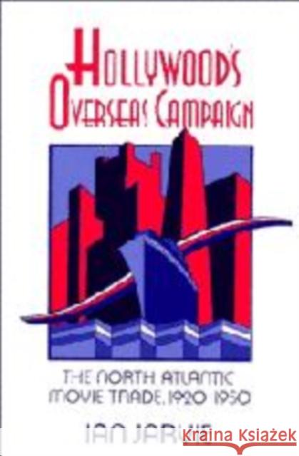 Hollywood's Overseas Campaign: The North Atlantic Movie Trade, 1920–1950 Ian Jarvie 9780521415668 Cambridge University Press - książka