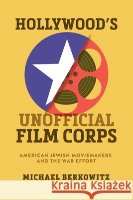 Hollywood's Unofficial Film Corps: American Jewish Moviemakers and the War Effort Michael Berkowitz 9780299349509 University of Wisconsin Press - książka