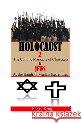 Holocaust 2: The Coming Massacre of Christians and Jews at the Hands of Muslim Extremists Ricky King 9781514760833 Createspace - książka