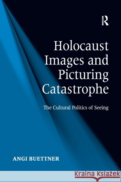 Holocaust Images and Picturing Catastrophe: The Cultural Politics of Seeing Angi Buettner 9781138268302 Routledge - książka
