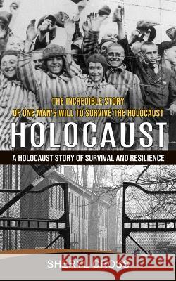 Holocaust: The Incredible Story of One Man's Will to Survive the Holocaust (A Holocaust Story of Survival and Resilience) Sheryl Cross   9781774856055 Elena Holly - książka