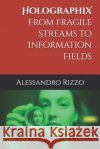 HolographiX: From Fragile Streams to Information Fields Rizzo, Alessandro 9798278598534 Independently Published