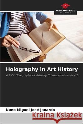 Holography in Art History José Janardo, Nuno Miguel 9783639739077 Our Knowledge Publishing - książka
