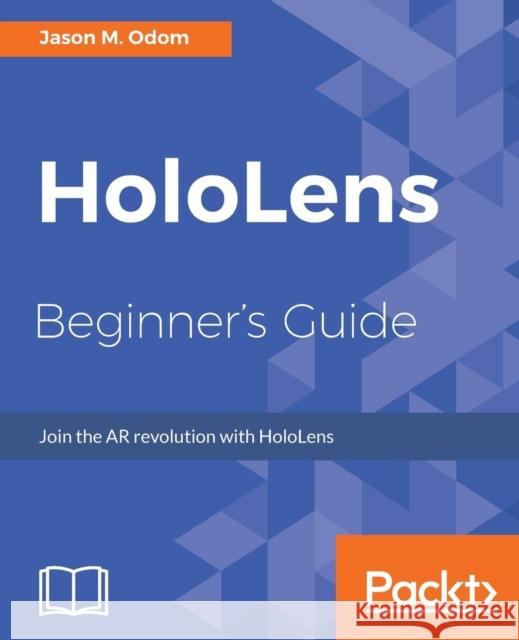HoloLens Beginner's Guide: Join the AR revolution with HoloLens Odom, Jason 9781786464729 Packt Publishing - książka