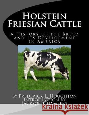 Holstein Friesian Cattle: A History of the Breed and Its Development in America Frederick L. Houghton Jackson Chambers 9781976466632 Createspace Independent Publishing Platform - książka