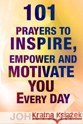 Holy Bible: 101 Prayers To Inspire, Empower And Motivate You Every Day John Faith 9781523965854 Createspace Independent Publishing Platform - książka