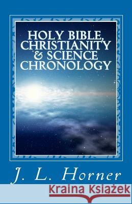 Holy Bible, Christianity & Science Chronology J. L. Horner 9781456581817 Createspace - książka