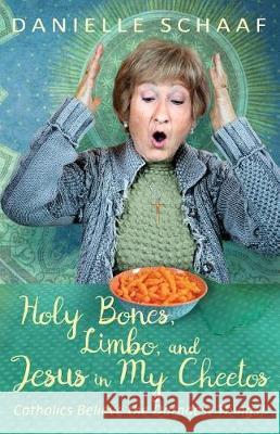 Holy Bones, Limbo, and Jesus in My Cheetos: Catholics Believe the Darndest Things! Danielle Schaaf 9780998908403 Not Avail - książka