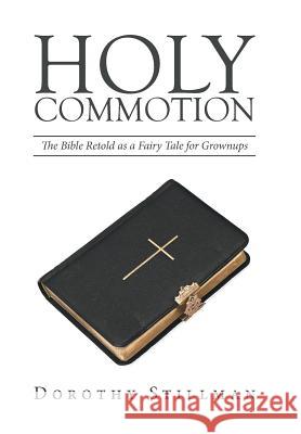 Holy Commotion: The Bible Retold as a Fairy Tale for Grownups Dorothy Stillman 9781524505806 Xlibris - książka