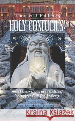 Holy Confucius! Some Observations in Translating sheng(ren) in The Analects: Confucius said: If the names are not correct... Thorsten J Pattberg 9781727807936 Createspace Independent Publishing Platform - książka