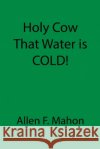 Holy Cow That Water is COLD! Allen F. Mahon 9781087928272 Sdc Publishing, LLC