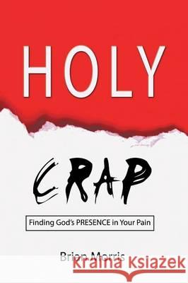 Holy Crap: Finding God's Presence in Your Pain Brian Morris 9781632131423 Electio Publishing - książka