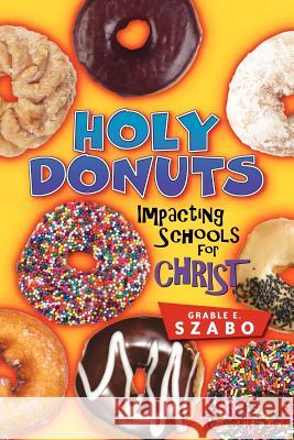 Holy Donuts: Impacting Schools for Christ Grable E Szabo 9781597811552 Xulon Press - książka