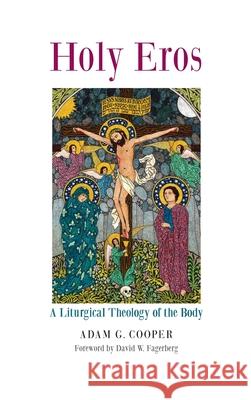 Holy Eros: A Liturgical Theology of the Body Adam G. Cooper David W. Fagerberg 9781621385776 Angelico Press - książka