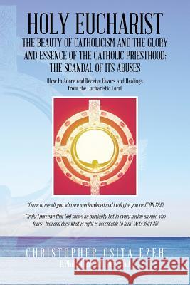 Holy Eucharist: The Beauty of Catholicism and the Glory and Essence of the Catholic Priesthood; The Scandal of Its Abuses Christopher Osita Ezeh 9781496902382 Authorhouse - książka