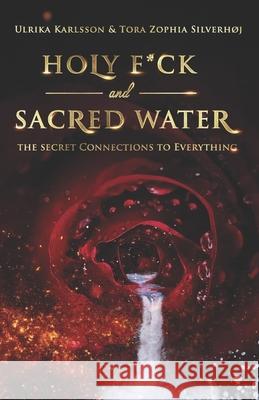 Holy F*ck and Sacred Water: The Secret Connections to Everything Tora Zophia Silverhoj Ulrika Karlsson 9788797044636 Amazon Digital Services LLC - KDP Print US - książka