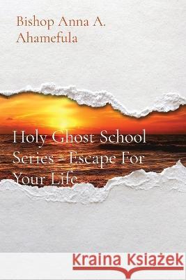 Holy Ghost School Series - Escape For Your Life Bishop Anna a Ahamefula   9781088179741 IngramSpark - książka