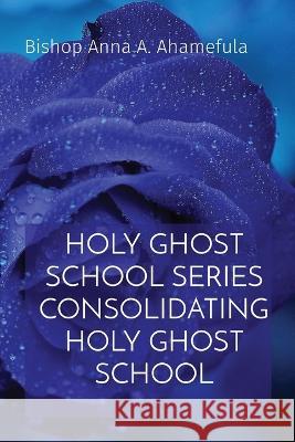 Holy Ghost School Series Consolidating Holy Ghost School Bishop Anna a Ahamefula   9781088179727 IngramSpark - książka