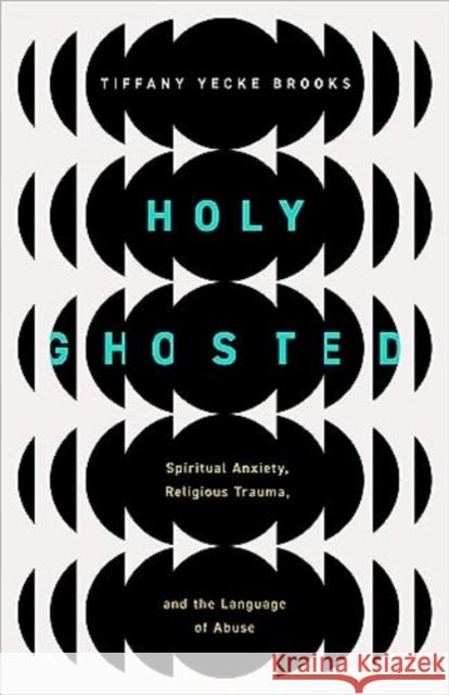 Holy Ghosted: Spiritual Anxiety, Religious Trauma, and the Language of Abuse Tiffany Yecke Brooks 9780802882806 William B. Eerdmans Publishing Company - książka