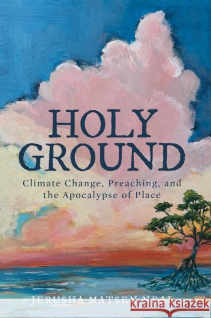 Holy Ground: Climate Change, Preaching, and the Apocalypse of Place Jerusha Matsen Neal 9781481319072 Baylor University Press - książka