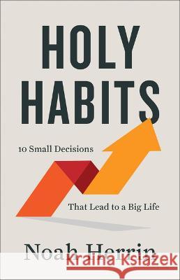 Holy Habits: 10 Small Decisions That Lead to a Big Life Noah Herrin 9780800730031 Chosen Books - książka